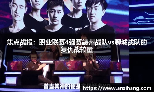 焦点战报：职业联赛4强赛赣州战队vs聊城战队的复仇战较量