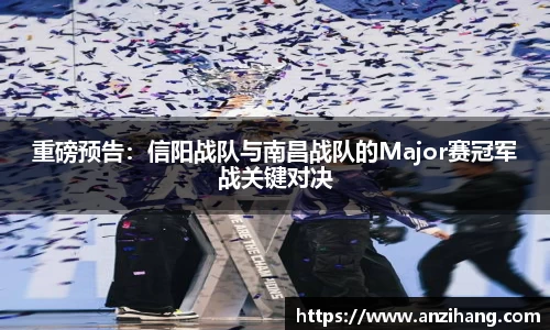 重磅预告：信阳战队与南昌战队的Major赛冠军战关键对决