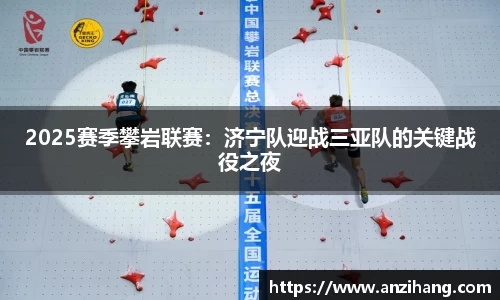 2025赛季攀岩联赛：济宁队迎战三亚队的关键战役之夜