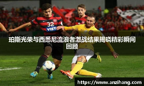 珀斯光荣与西悉尼流浪者激战结果揭晓精彩瞬间回顾